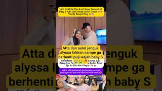 Atta Halilintar Dan Aurel Jenguk Alyssa Lahiran attahalilintar aurelhermansyah  alghazali