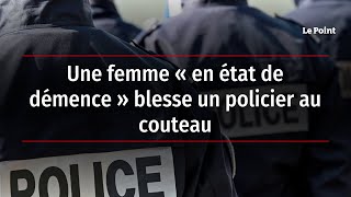 Une femme « en état de démence » blesse un policier au couteau