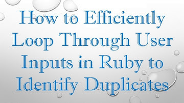How to Efficiently Loop Through User Inputs in Ruby to Identify Duplicates