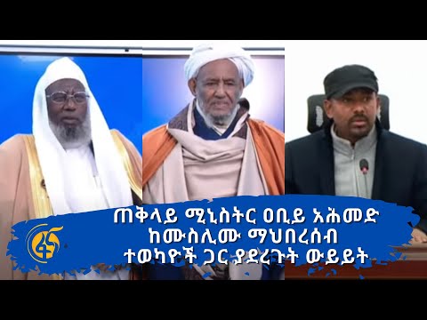 ጠቅላይ ሚኒስትር ዐቢይ አሕመድ ከሙስሊሙ ማህበረሰብ ተወካዮች ጋር ያደረጉት ውይይት