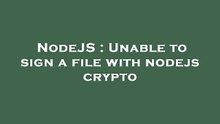 NodeJS : Unable to sign a file with nodejs crypto