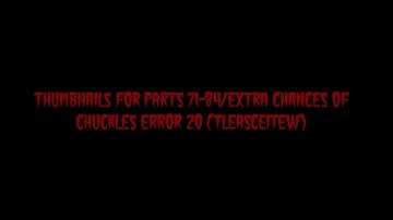 Thumbnails For Parts 71-84 Of Chuckles Error 20 (TLEASCEITEW)