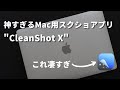 【神Macアプリ】仕事や勉強に差をつける!説明上手になるスクリーンショットアプリ「CleanShot X」の3つのすごいところ