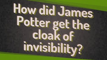 How did James Potter get the cloak of invisibility?
