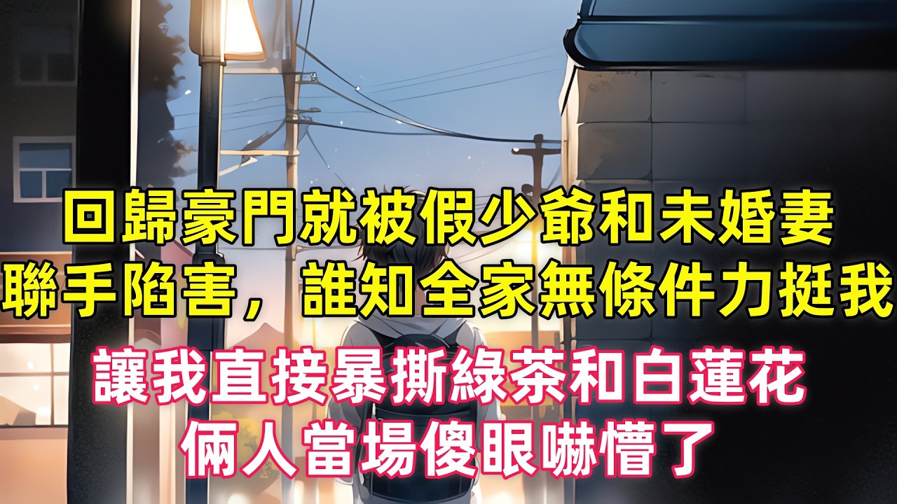 回️歸豪門就被假少爺和未婚妻聯手陷害，誰知全家無條件力挺我，讓我直接暴撕綠茶和白蓮花，倆人當場傻眼嚇懵了