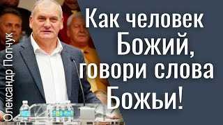 Как человек Божий, говори слова Божьи! - Александр Попчук │ Проповеди христианские