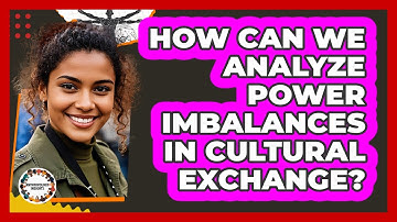 How Can We Analyze Power Imbalances In Cultural Exchange? - Anthropology Insights