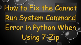 How to Fix the Cannot Run System Command Error in Python When Using 7-Zip Net Worth
