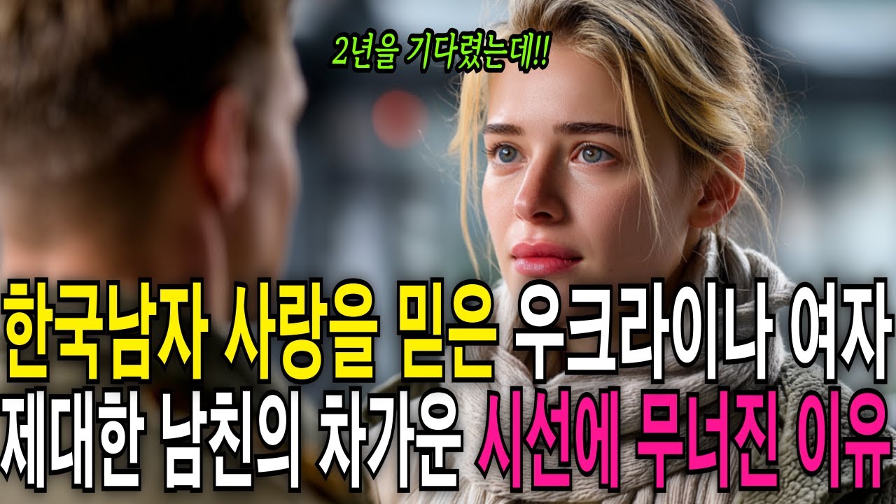 |해외감동사연| 한국남자 사랑을 믿은 우크라이나 여자. 제대한 남친의 시선에 무너진 이유