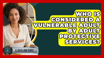 Who Is Considered A Vulnerable Adult By Adult Protective Services? - Elder Law Guru