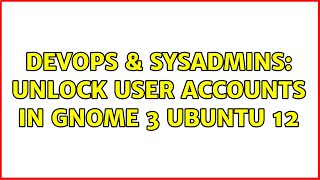 DevOps & SysAdmins: Unlock User Accounts in Gnome 3 Ubuntu 12