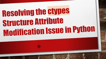 Resolving the ctypes Structure Attribute Modification Issue in Python