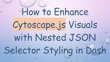 How to Enhance Cytoscape.js Visuals with Nested JSON Selector Styling in Dash