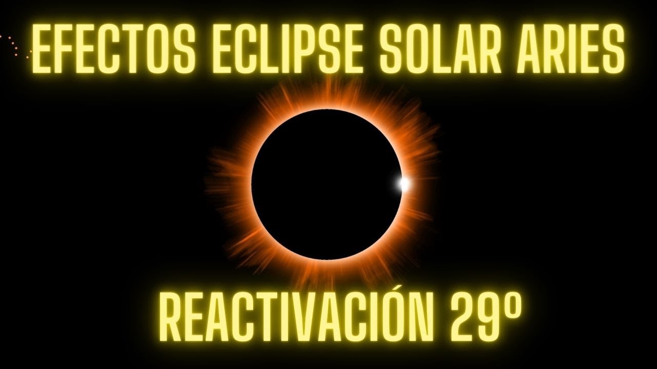 Efectos del eclipse solar en Aries a 29º, primeras reactivaciones post ...