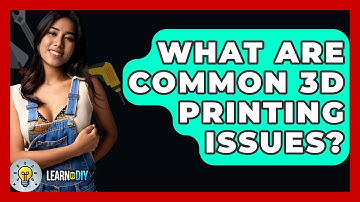 What Are Common 3D Printing Issues? - LearnToDIY360.com