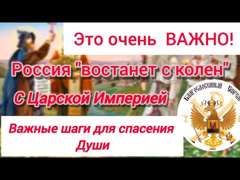 Это Очень Важно!!! Россия восстанет с колен с Царской Империей! Важные шаги для спасения Души!