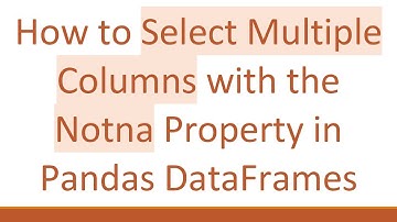 How to Select Multiple Columns with the Notna Property in Pandas DataFrames