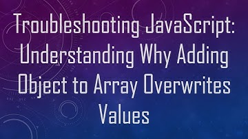 Troubleshooting JavaScript: Understanding Why Adding Object to Array Overwrites Values
