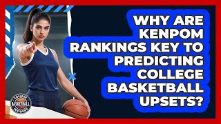 Why Are KenPom Rankings Key To Predicting College Basketball Upsets? - College Basketball Insiders