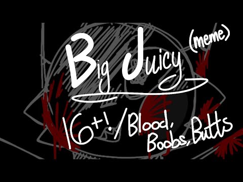 big juicy || animation meme || 16+ || blood qwq