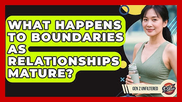 What Happens To Boundaries As Relationships Mature? - Gen Z Unfiltered