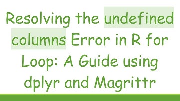 Resolving the undefined columns Error in R for Loop: A Guide using dplyr and Magrittr