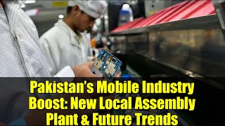Pakistan’s Mobile Industry Boost: New Local Assembly Plant & Future Trends