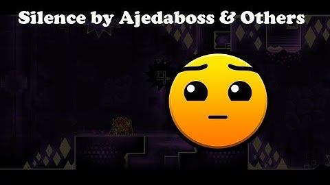 Silence by Ajedaboss & Others - Geometry Dash 2.11