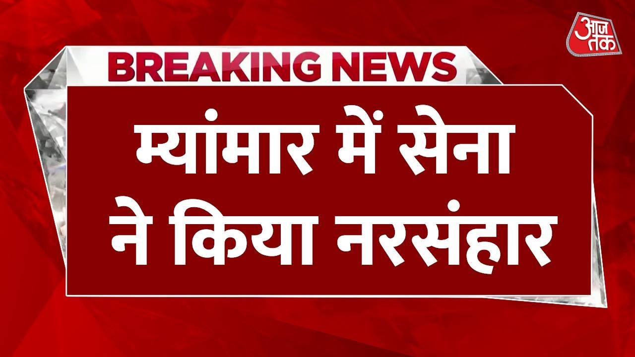 Breaking News: Myanmar में सेना ने लोगों पर बरसाए बम, बच्चों समेत 100 की मौत