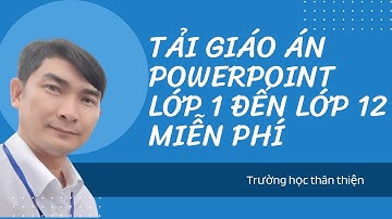 Tải giáo án PowerPoint tất cả các môn học từ lớp 1 đến lớp 12 miễn phí | Trường học thân thiện