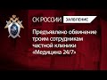 Предъявлено обвинение троим сотрудникам частной клиники «Медицина 24/7»