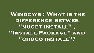 Windows : What is the difference betwee nuget install , Install-Package and choco install