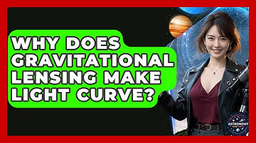 Why Does Gravitational Lensing Make Light Curve? - Astronomy Made Simple