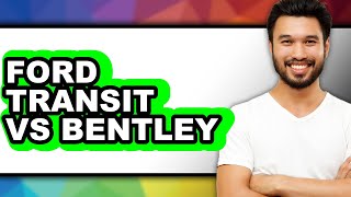 Ford Transit vs Bentley - Which is Better?
