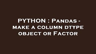 Python Pandas - Make A Column Dtype Object Or Factor