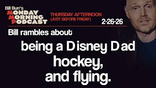 Disney, Hockey, Flying | Thursday Afternoon Monday Morning Podcast 2-26-26 | Bill Burr