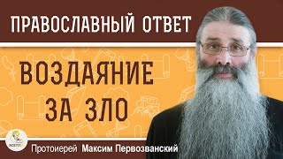 Всегда ли происходит ВОЗДАЯНИЕ ЗА ЗЛО ?  Протоиерей Максим Первозванский