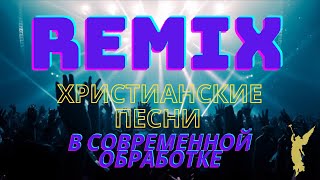 REMIX/Христианские песни в современной  обработке ▶️  🎶