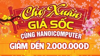 [CTKM] CHỢ XUÂN GIÁ SỐC - GIẢM GIÁ ĐẾN 2.000.000Đ | HANOICOMPUTER