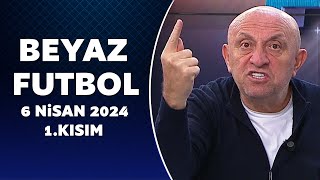 Beyaz Futbol 6 Nisan 2024 1.Kısım