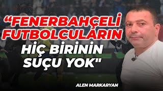 Fenerbahçeli Futbolcuların Hiç Birinin Suçu Yok Alen Markaryan Aleni Tv