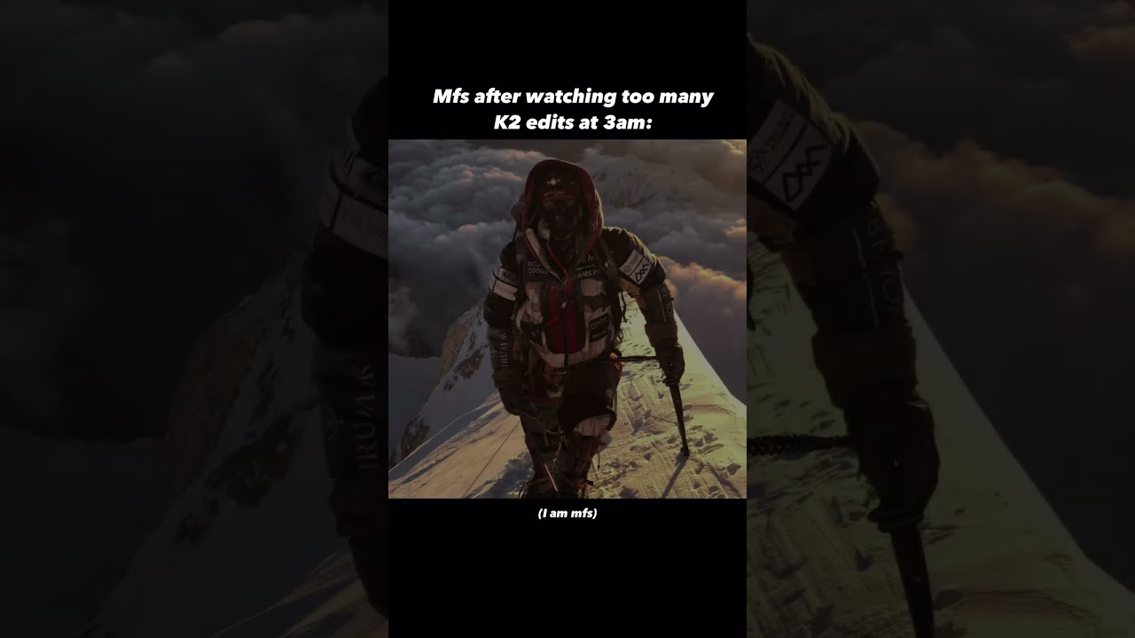 Mfs after watching too many K2 edit 