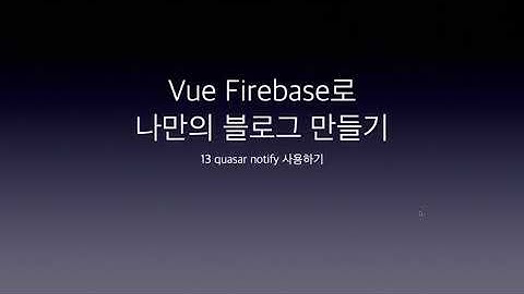 Vue Firebase로 나만의 블로그 만들기 13 quasar notify 사용하기