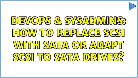 DevOps & SysAdmins: How to replace SCSI with SATA or adapt SCSI to SATA drives? (2 Solutions!!)