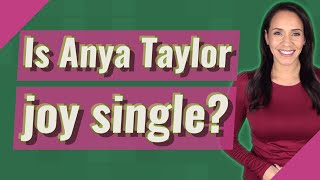 Is Anya Taylor joy single?