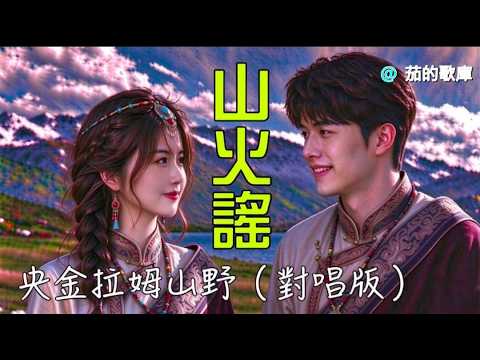 真好聽#山火謠(央金拉姆山野)對唱版🍃KTV導唱字幕