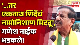 Pudhari News ...तर एकनथ शदच नमनशण मटव, गणश नईक भडकल