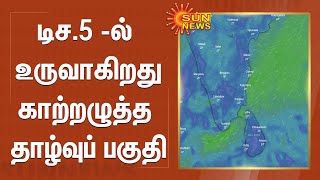 டிச.5 -ல் உருவாகிறது காற்றழுத்த தாழ்வுப் பகுதி | Rain | Met Update | Tamil Nadu | SunNews