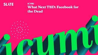 What Next TBD: Facebook for the Dead | ICYMI Podcast