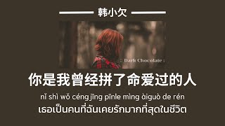 THAISUB | PINYIN】《你是我曾经拼了命爱过的人-เธอเป็นคนที่ฉันเคยรักมากที่สุดในชีวิต》-韩小欠 |เพลงจีนแปลไทย